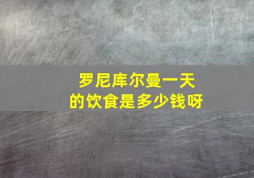 罗尼库尔曼一天的饮食是多少钱呀