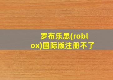 罗布乐思(roblox)国际版注册不了