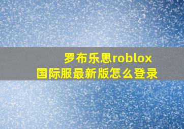 罗布乐思roblox国际服最新版怎么登录