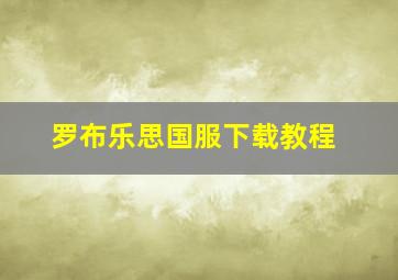 罗布乐思国服下载教程