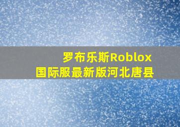 罗布乐斯Roblox国际服最新版河北唐县