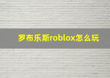 罗布乐斯roblox怎么玩