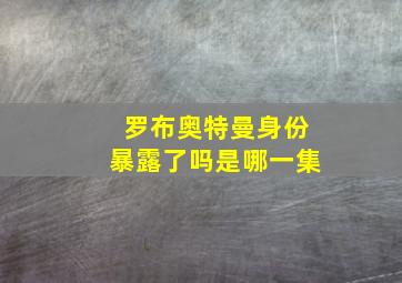 罗布奥特曼身份暴露了吗是哪一集