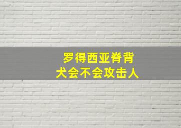 罗得西亚脊背犬会不会攻击人