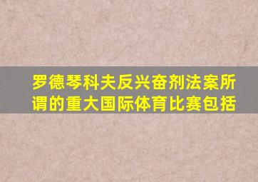 罗德琴科夫反兴奋剂法案所谓的重大国际体育比赛包括