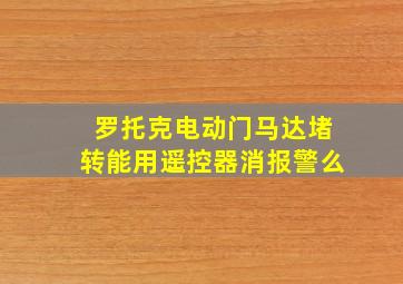 罗托克电动门马达堵转能用遥控器消报警么