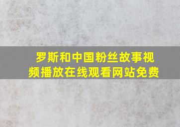 罗斯和中国粉丝故事视频播放在线观看网站免费