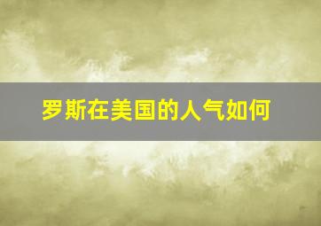 罗斯在美国的人气如何