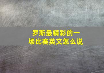 罗斯最精彩的一场比赛英文怎么说