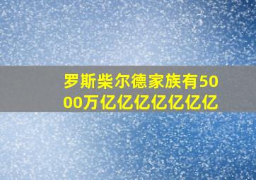 罗斯柴尔德家族有5000万亿亿亿亿亿亿亿