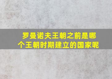 罗曼诺夫王朝之前是哪个王朝时期建立的国家呢