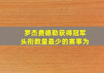 罗杰费德勒获得冠军头衔数量最少的赛事为