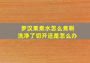 罗汉果煮水怎么煮啊洗净了切开还是怎么办