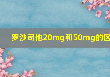 罗沙司他20mg和50mg的区别