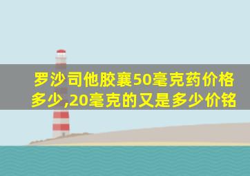 罗沙司他胶襄50毫克药价格多少,20毫克的又是多少价铭