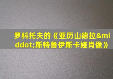 罗科托夫的《亚历山德拉·斯特鲁伊斯卡娅肖像》