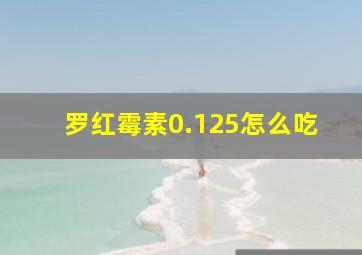 罗红霉素0.125怎么吃