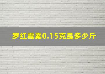 罗红霉素0.15克是多少斤