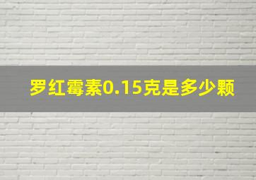 罗红霉素0.15克是多少颗