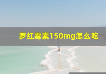 罗红霉素150mg怎么吃