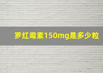 罗红霉素150mg是多少粒