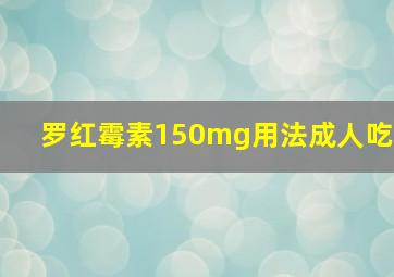 罗红霉素150mg用法成人吃