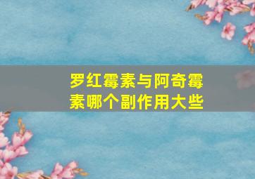 罗红霉素与阿奇霉素哪个副作用大些