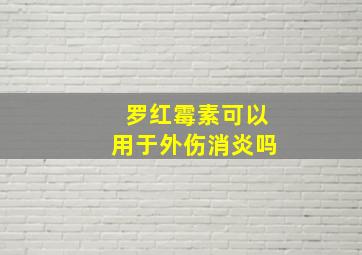 罗红霉素可以用于外伤消炎吗