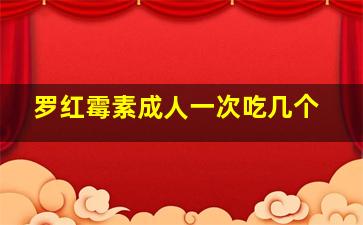 罗红霉素成人一次吃几个