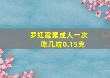 罗红霉素成人一次吃几粒0.15克