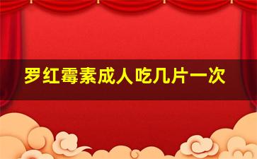 罗红霉素成人吃几片一次