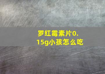 罗红霉素片0.15g小孩怎么吃