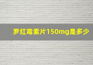 罗红霉素片150mg是多少