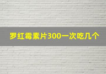 罗红霉素片300一次吃几个