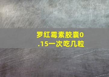 罗红霉素胶囊0.15一次吃几粒