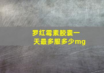 罗红霉素胶囊一天最多服多少mg