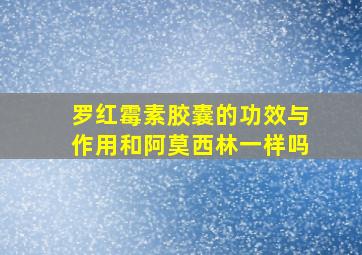 罗红霉素胶囊的功效与作用和阿莫西林一样吗