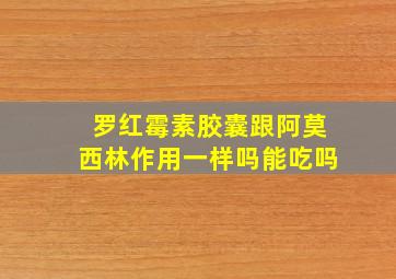 罗红霉素胶囊跟阿莫西林作用一样吗能吃吗