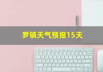 罗镇天气预报15天