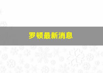 罗顿最新消息