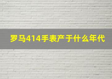 罗马414手表产于什么年代