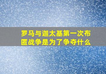 罗马与迦太基第一次布匿战争是为了争夺什么