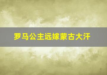 罗马公主远嫁蒙古大汗