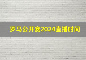 罗马公开赛2024直播时间