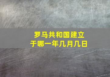 罗马共和国建立于哪一年几月几日