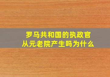 罗马共和国的执政官从元老院产生吗为什么