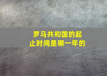 罗马共和国的起止时间是哪一年的