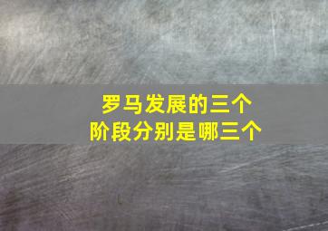 罗马发展的三个阶段分别是哪三个