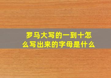 罗马大写的一到十怎么写出来的字母是什么