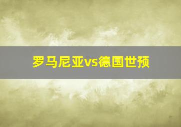 罗马尼亚vs德国世预